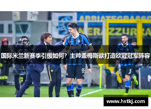国际米兰新赛季引援如何？主帅盖梅斯欲打造欧冠冠军阵容