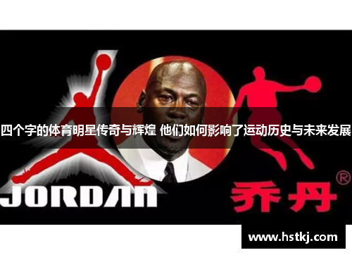 四个字的体育明星传奇与辉煌 他们如何影响了运动历史与未来发展