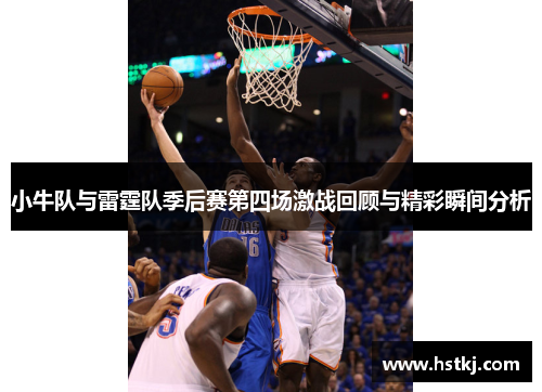 小牛队与雷霆队季后赛第四场激战回顾与精彩瞬间分析