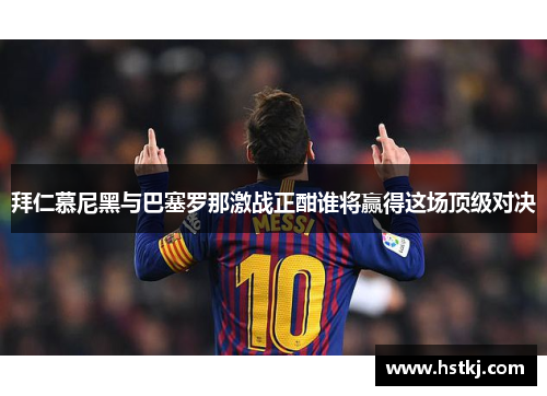 拜仁慕尼黑与巴塞罗那激战正酣谁将赢得这场顶级对决