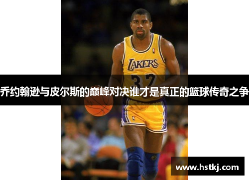 乔约翰逊与皮尔斯的巅峰对决谁才是真正的篮球传奇之争