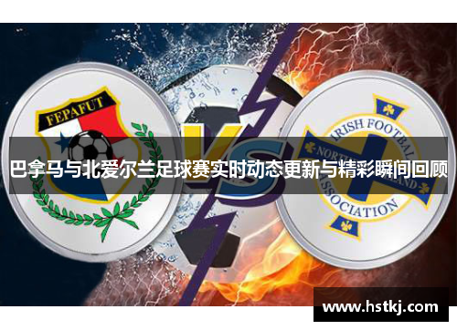 巴拿马与北爱尔兰足球赛实时动态更新与精彩瞬间回顾