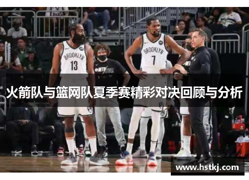 火箭队与篮网队夏季赛精彩对决回顾与分析