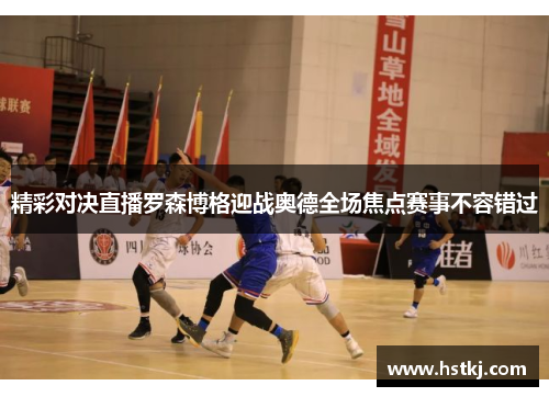 精彩对决直播罗森博格迎战奥德全场焦点赛事不容错过