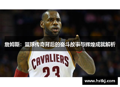 詹姆斯：篮球传奇背后的奋斗故事与辉煌成就解析