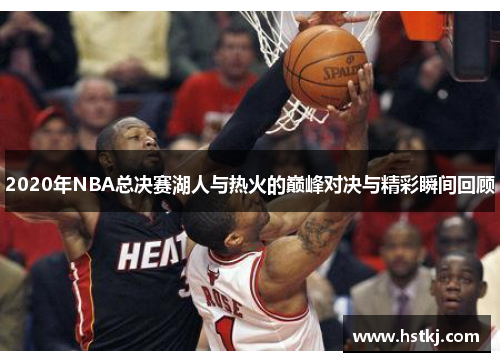2020年NBA总决赛湖人与热火的巅峰对决与精彩瞬间回顾
