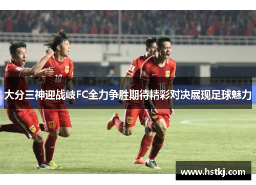 大分三神迎战岐FC全力争胜期待精彩对决展现足球魅力
